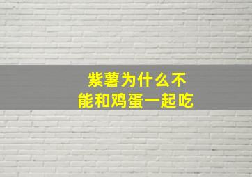 紫薯为什么不能和鸡蛋一起吃