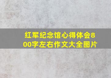 红军纪念馆心得体会800字左右作文大全图片