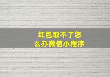 红包取不了怎么办微信小程序