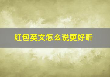 红包英文怎么说更好听