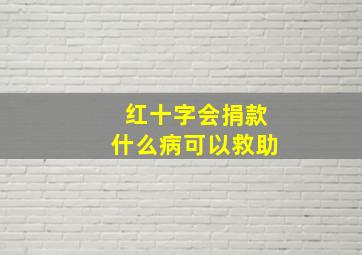 红十字会捐款什么病可以救助