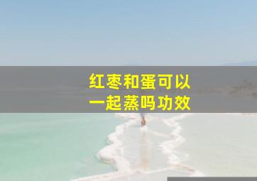 红枣和蛋可以一起蒸吗功效