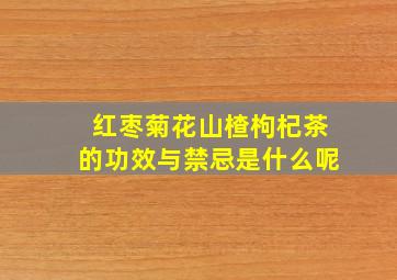 红枣菊花山楂枸杞茶的功效与禁忌是什么呢