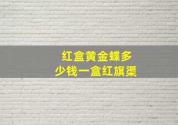 红盒黄金蝶多少钱一盒红旗渠