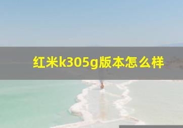 红米k305g版本怎么样