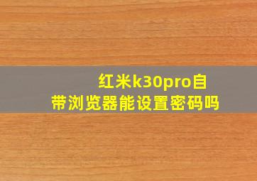 红米k30pro自带浏览器能设置密码吗