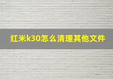 红米k30怎么清理其他文件