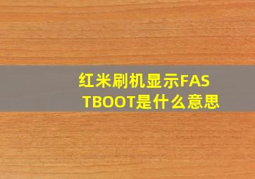 红米刷机显示FASTBOOT是什么意思