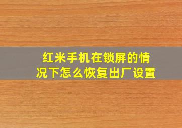 红米手机在锁屏的情况下怎么恢复出厂设置