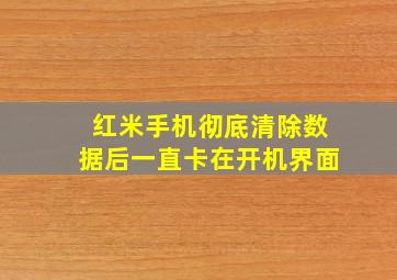 红米手机彻底清除数据后一直卡在开机界面