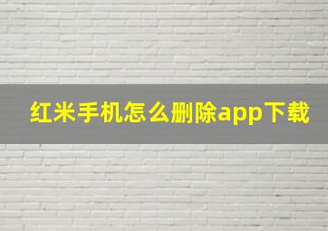 红米手机怎么删除app下载