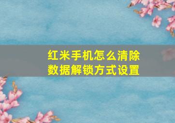 红米手机怎么清除数据解锁方式设置