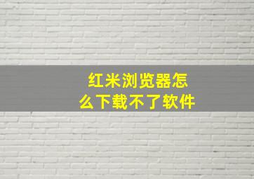 红米浏览器怎么下载不了软件