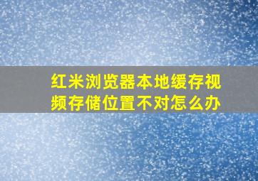 红米浏览器本地缓存视频存储位置不对怎么办