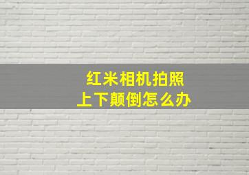 红米相机拍照上下颠倒怎么办