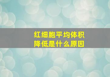 红细胞平均体积降低是什么原因