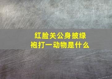 红脸关公身披绿袍打一动物是什么