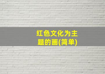 红色文化为主题的画(简单)