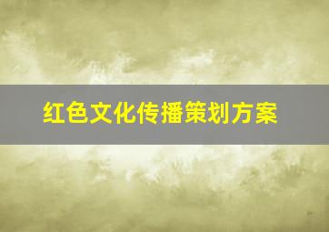 红色文化传播策划方案