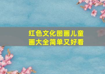 红色文化图画儿童画大全简单又好看