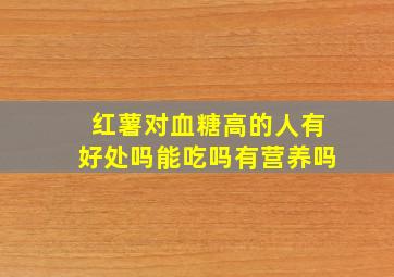 红薯对血糖高的人有好处吗能吃吗有营养吗