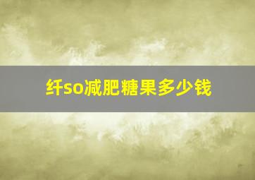 纤so减肥糖果多少钱