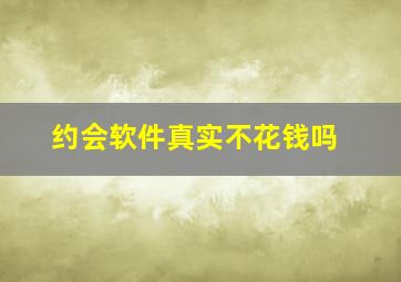 约会软件真实不花钱吗