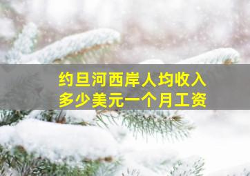 约旦河西岸人均收入多少美元一个月工资