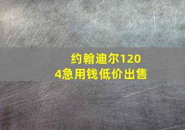 约翰迪尔1204急用钱低价出售