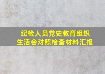 纪检人员党史教育组织生活会对照检查材料汇报