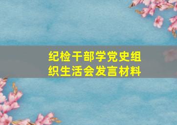 纪检干部学党史组织生活会发言材料