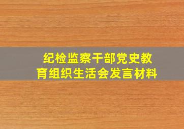 纪检监察干部党史教育组织生活会发言材料