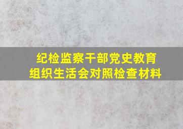 纪检监察干部党史教育组织生活会对照检查材料