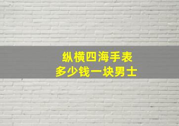 纵横四海手表多少钱一块男士