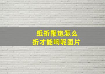 纸折鞭炮怎么折才能响呢图片