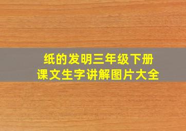 纸的发明三年级下册课文生字讲解图片大全