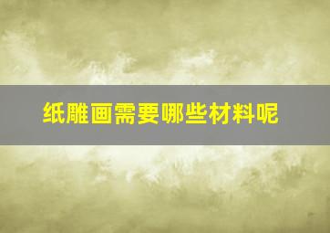 纸雕画需要哪些材料呢