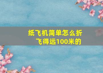 纸飞机简单怎么折飞得远100米的