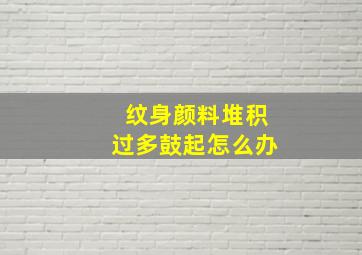 纹身颜料堆积过多鼓起怎么办