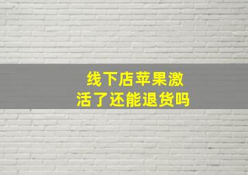 线下店苹果激活了还能退货吗