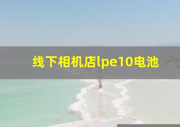 线下相机店lpe10电池