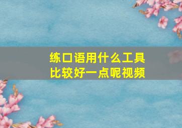 练口语用什么工具比较好一点呢视频