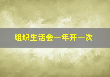 组织生活会一年开一次