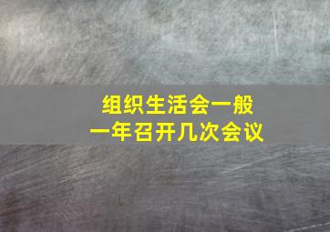 组织生活会一般一年召开几次会议