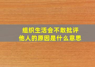 组织生活会不敢批评他人的原因是什么意思