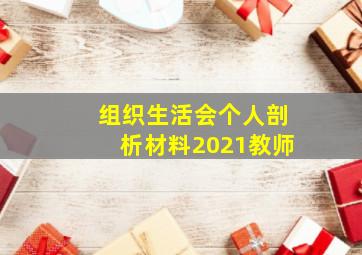 组织生活会个人剖析材料2021教师