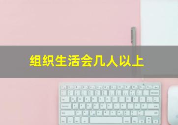 组织生活会几人以上