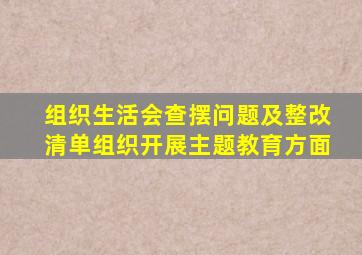 组织生活会查摆问题及整改清单组织开展主题教育方面