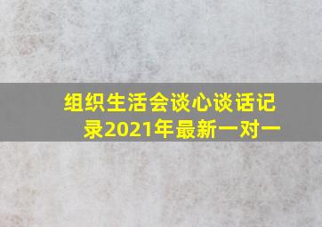 组织生活会谈心谈话记录2021年最新一对一