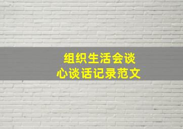 组织生活会谈心谈话记录范文